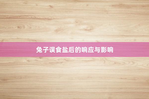 兔子误食盐后的响应与影响