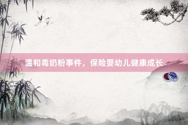 温和毒奶粉事件，保险婴幼儿健康成长