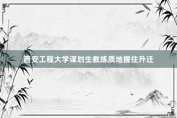 西安工程大学谋划生教练质地握住升迁