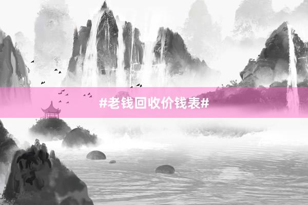 #老钱回收价钱表#